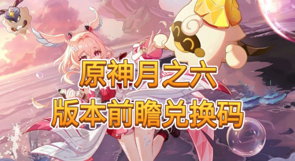 原神月之六前瞻兑换码有哪些 原神月之六前瞻兑换码